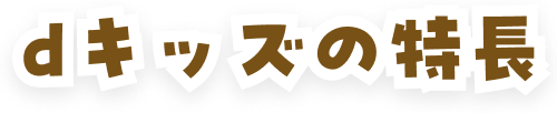 dキッズの特長